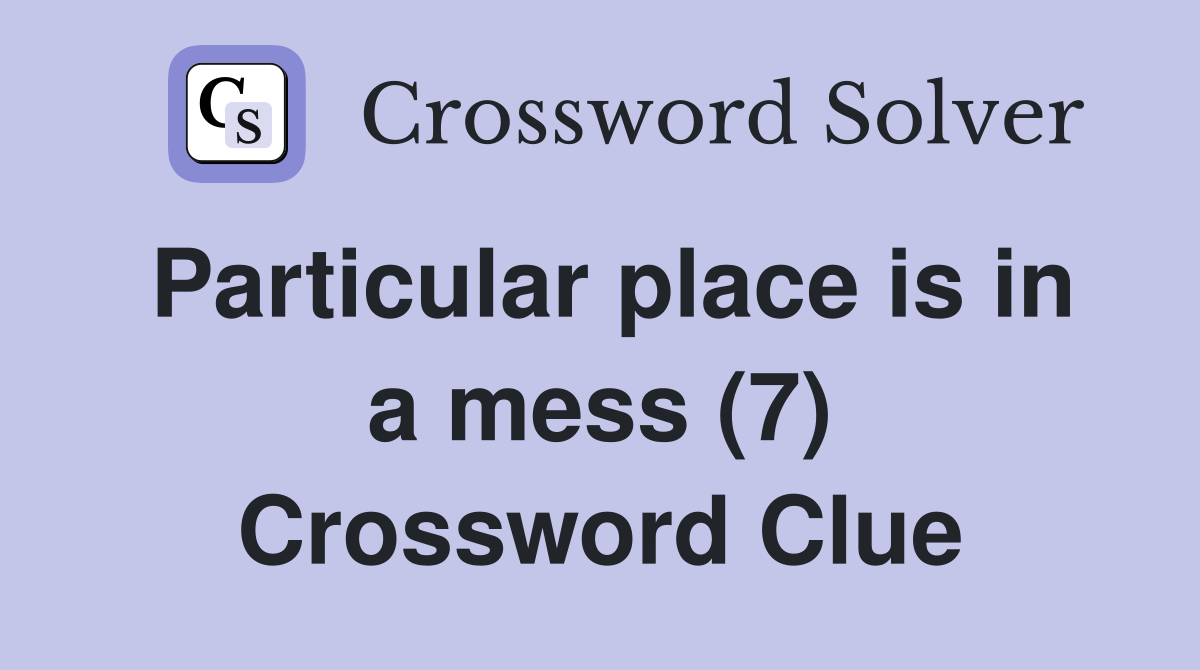 Particular place is in a mess (7) Crossword Clue