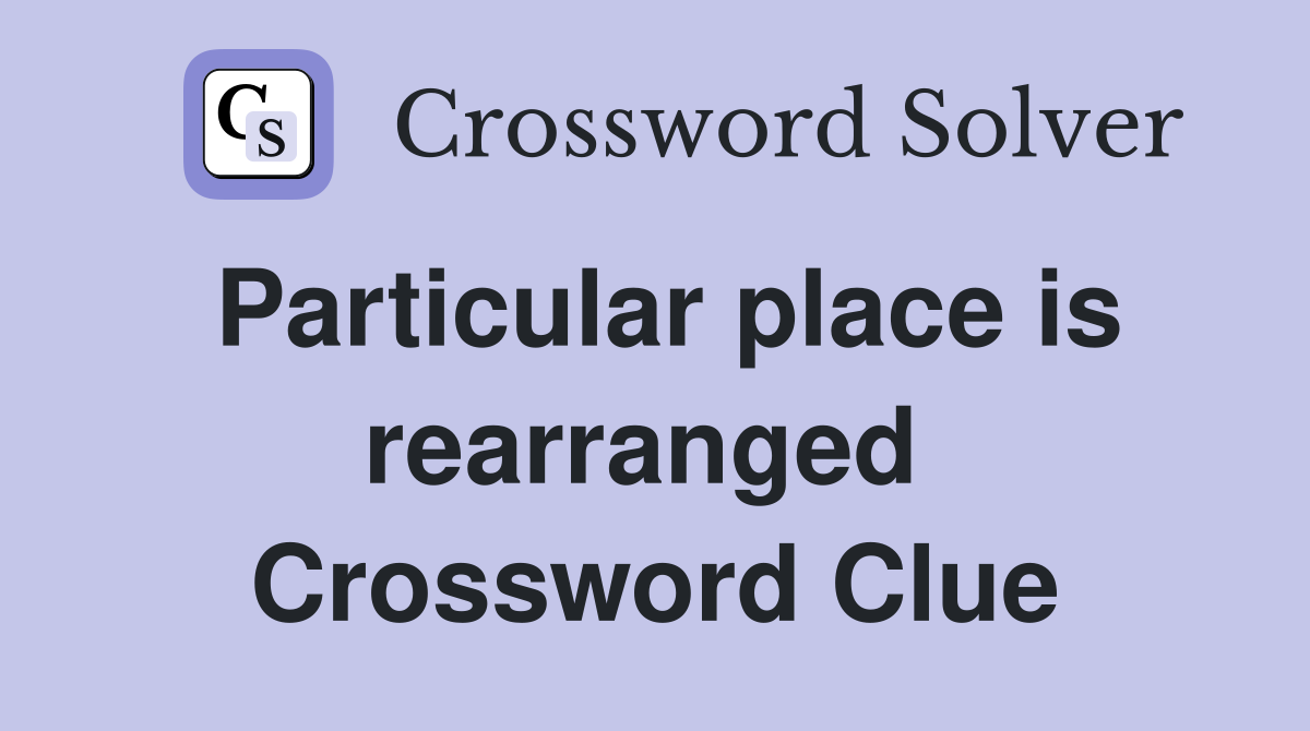 Particular place is rearranged  Crossword Clue