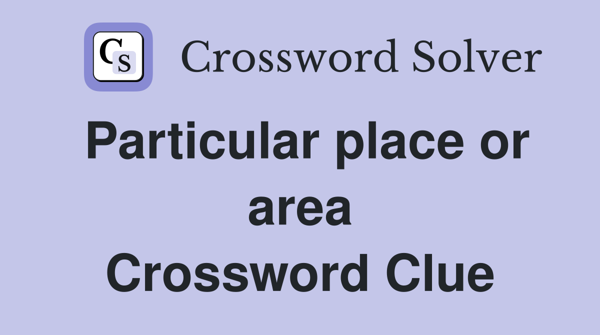 Particular place or area Crossword Clue