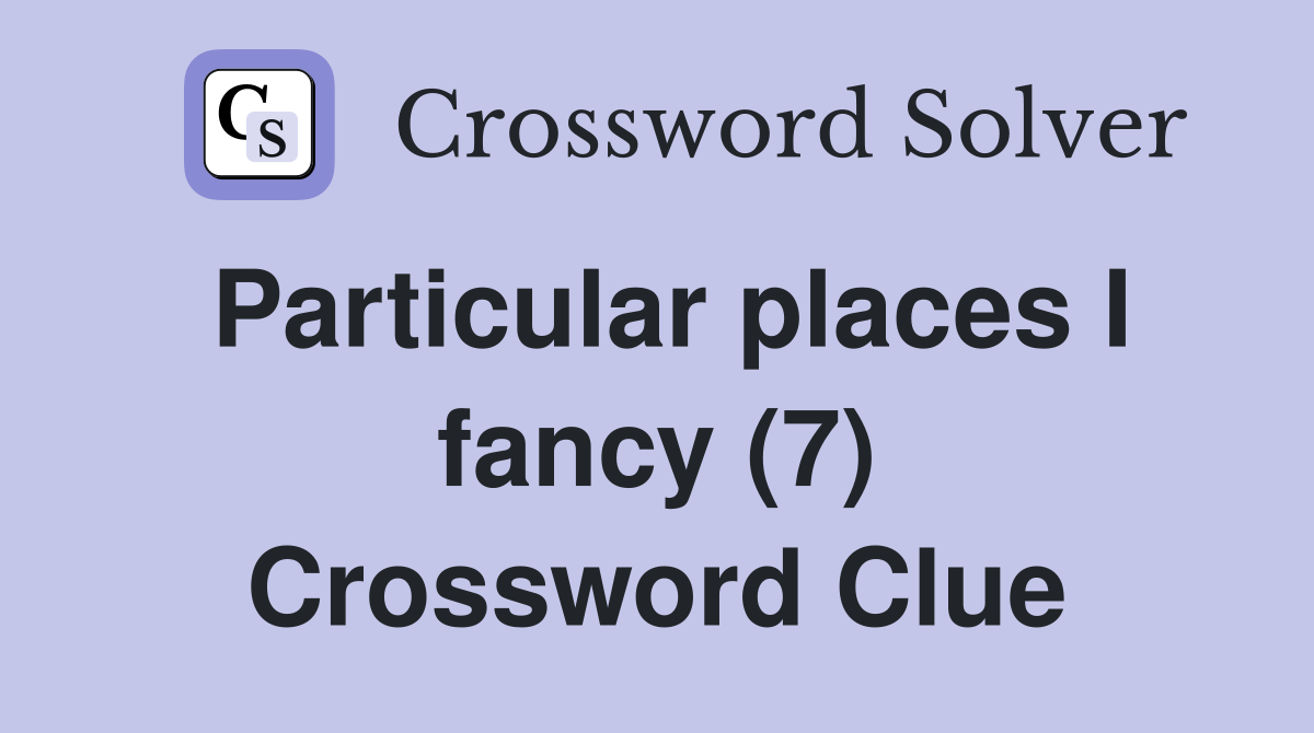 Particular places I fancy (7) Crossword Clue