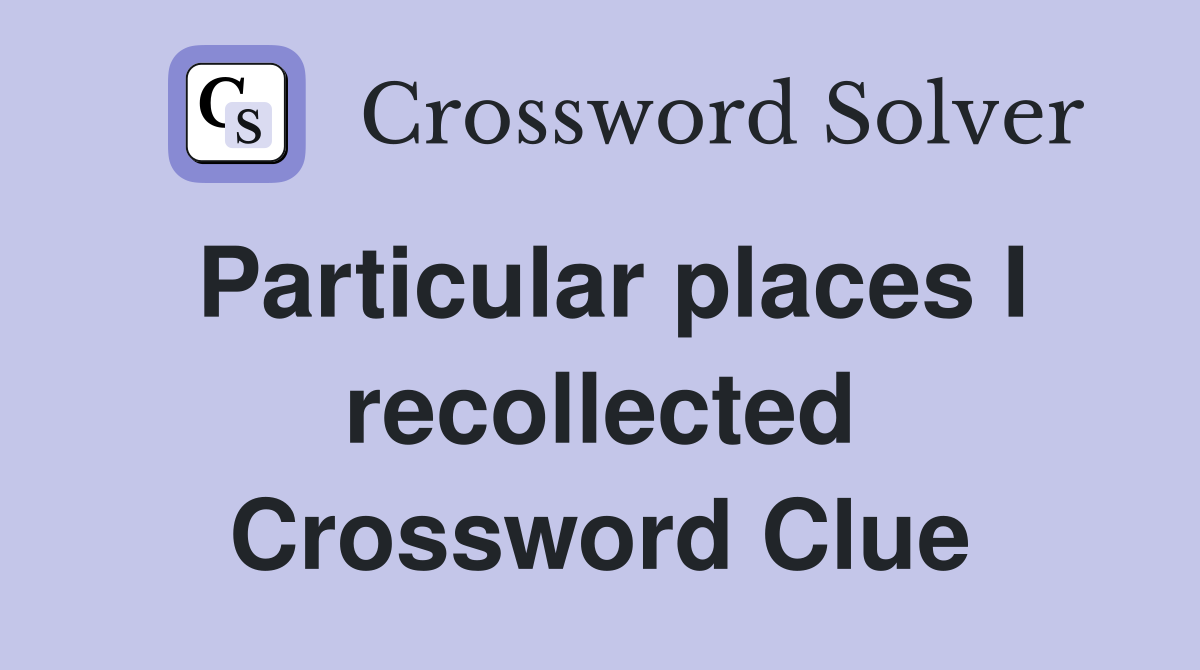 Particular places I recollected Crossword Clue