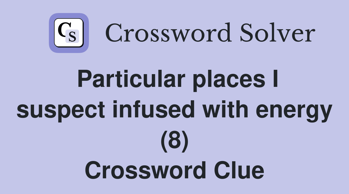 Particular places I suspect infused with energy (8) Crossword Clue