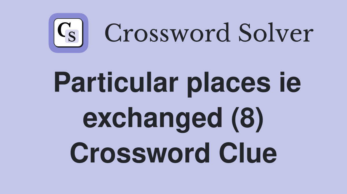 Particular places ie exchanged (8) Crossword Clue