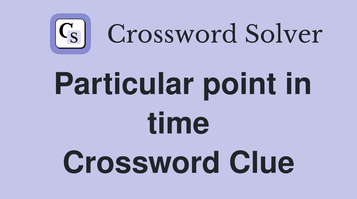 Particular point in time Crossword Clue