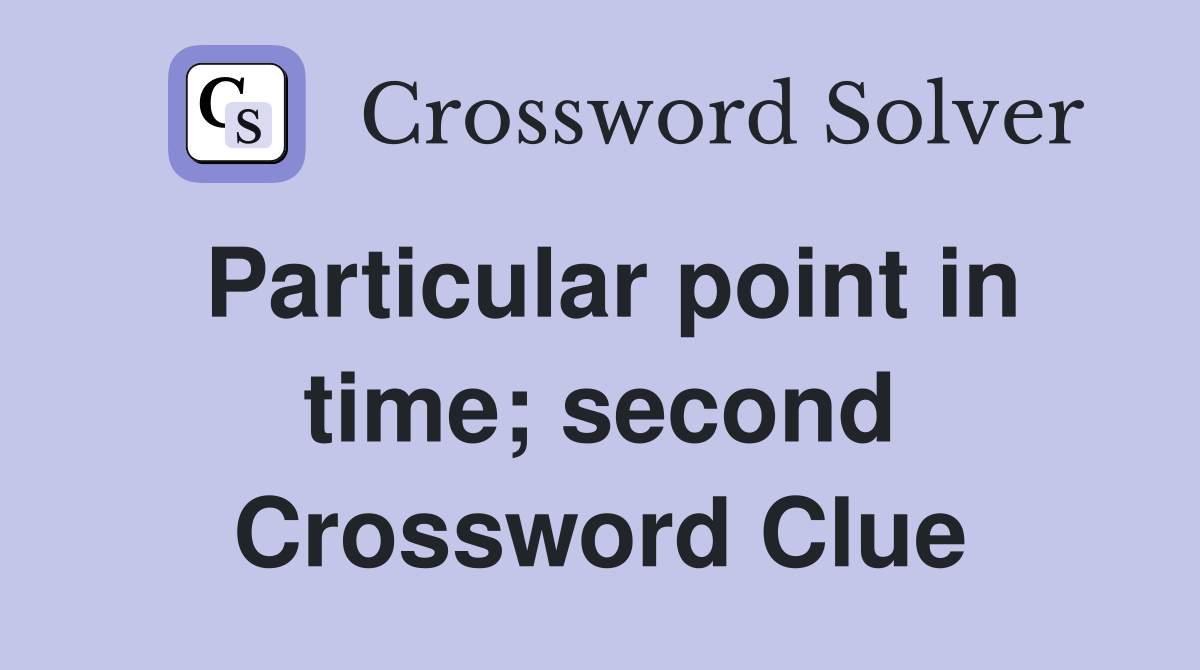 Particular point in time; second Crossword Clue