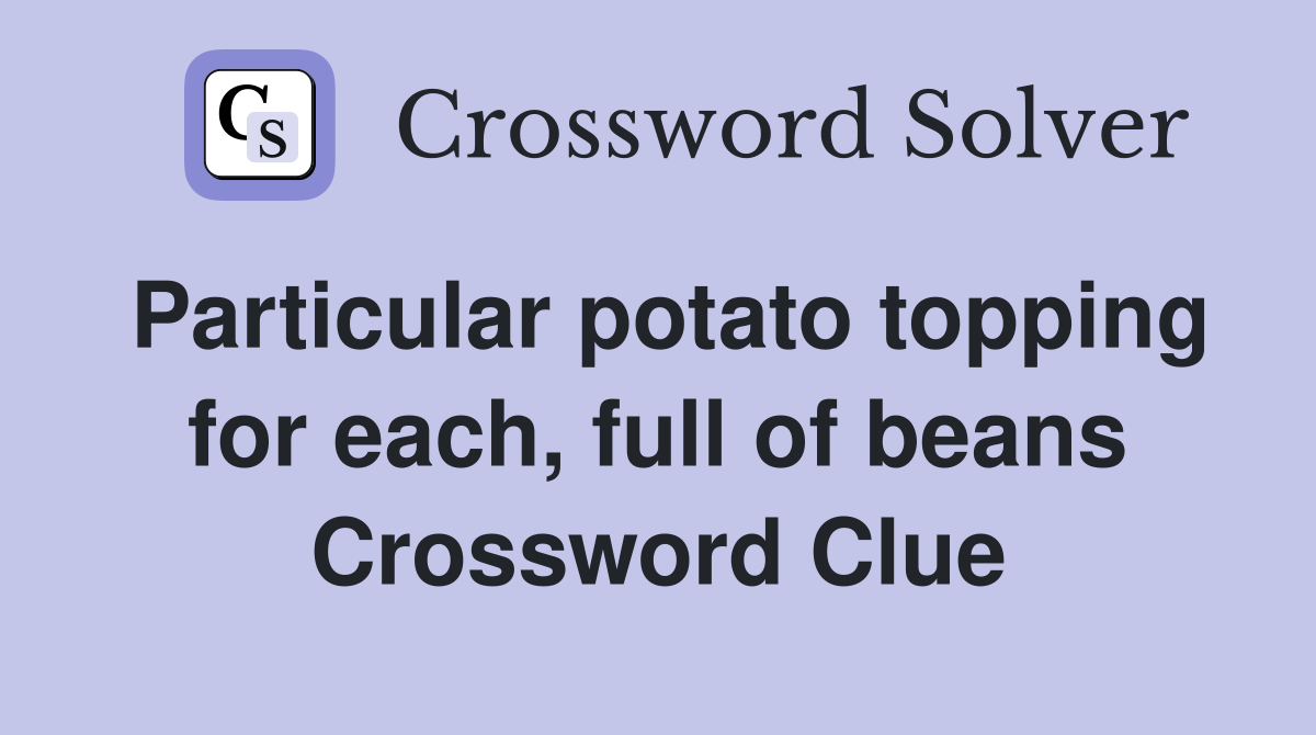 Particular potato topping for each, full of beans Crossword Clue