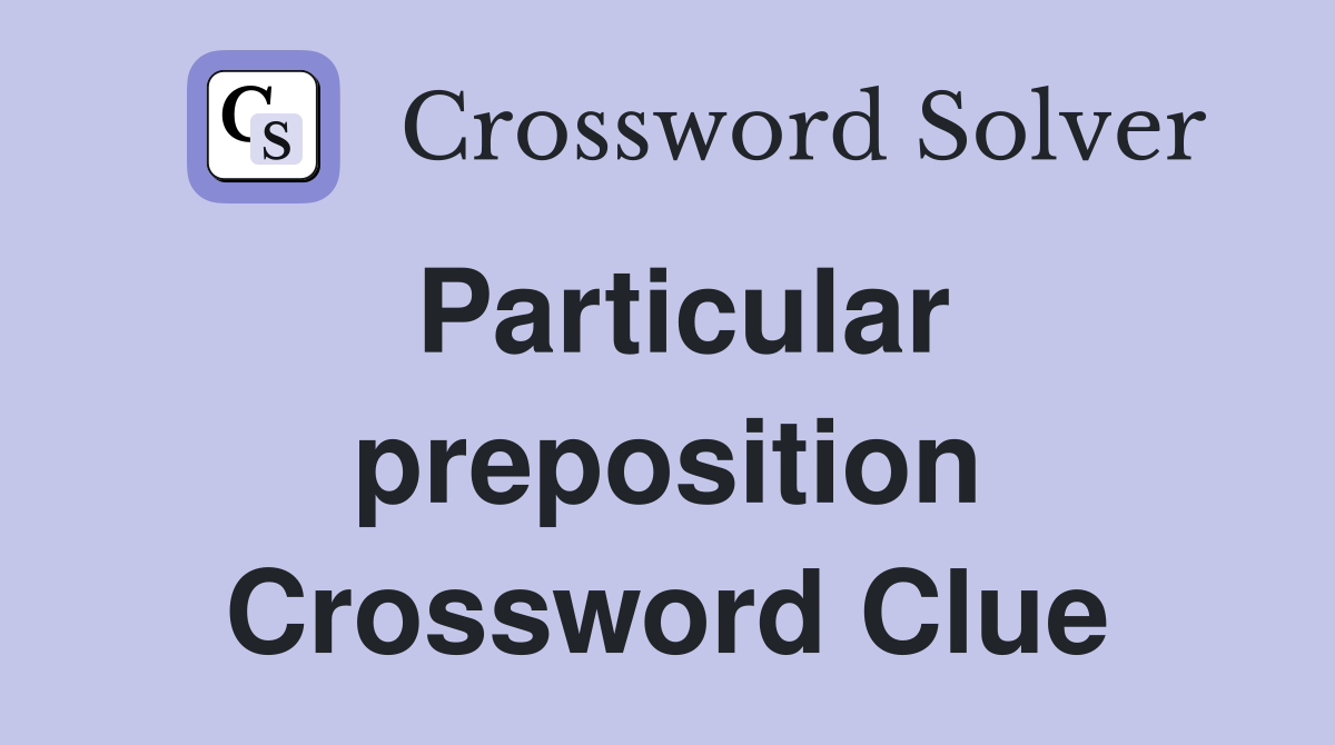 Particular preposition Crossword Clue