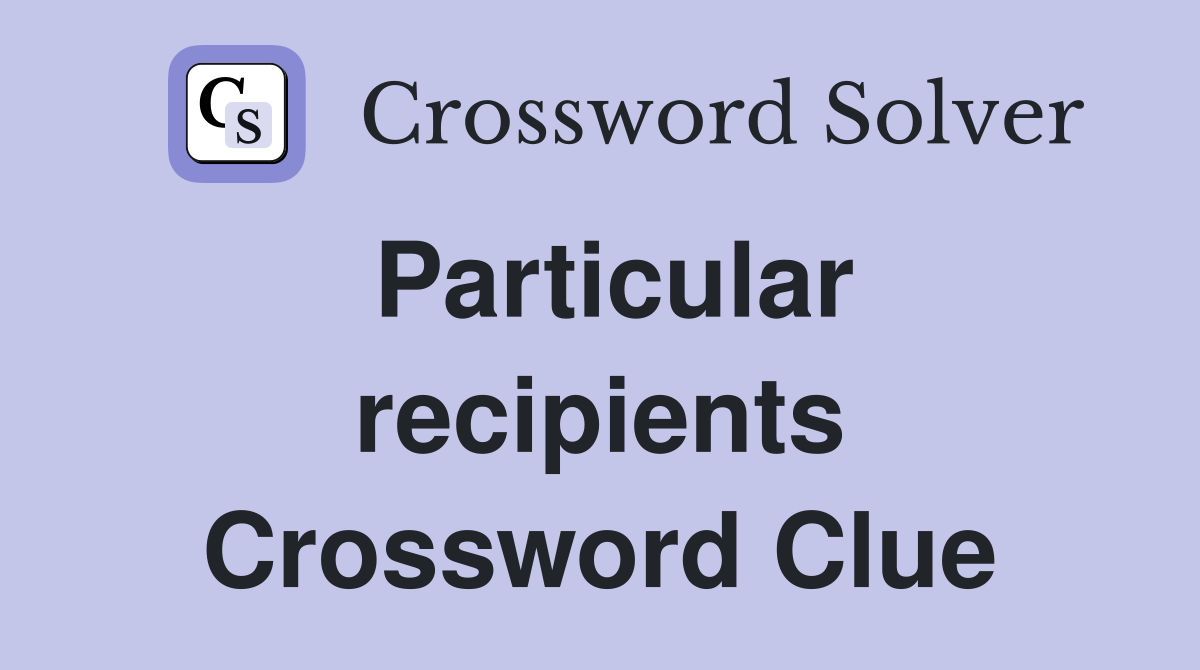 Particular recipients Crossword Clue