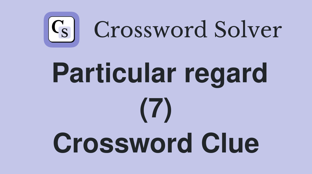 Particular regard (7) Crossword Clue