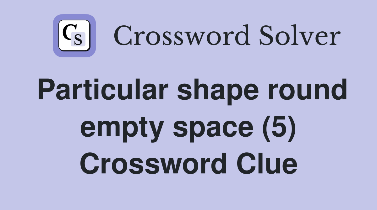 Particular shape round empty space (5) Crossword Clue