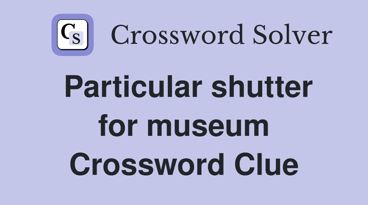 Particular shutter for museum Crossword Clue