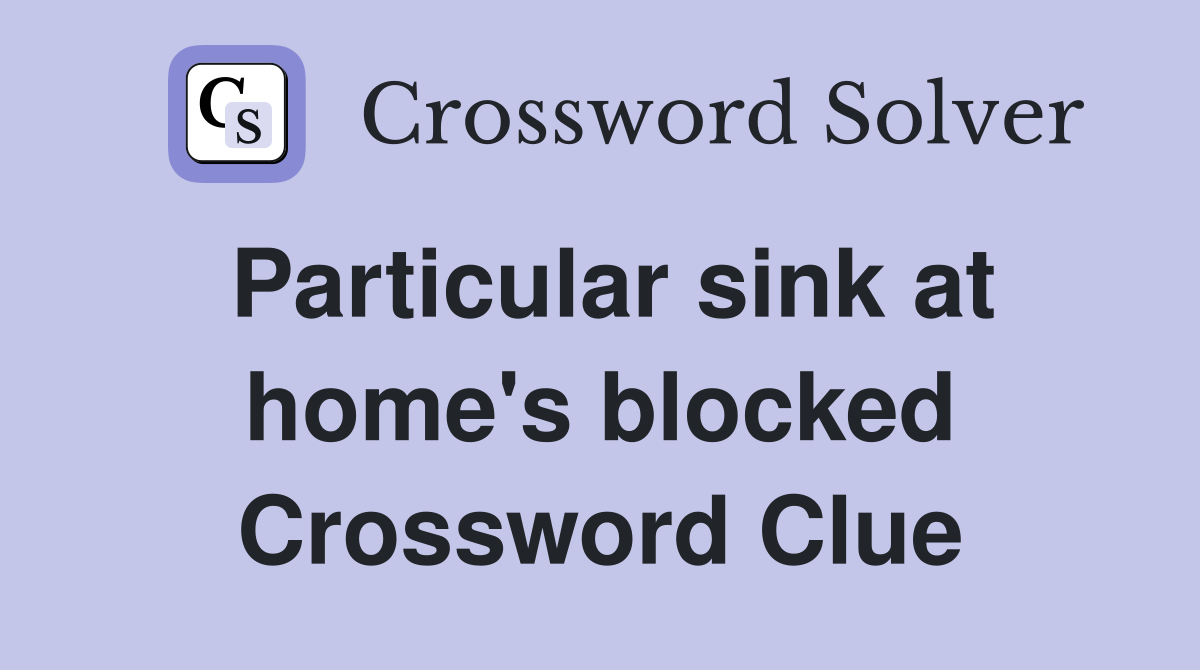 Particular sink at home's blocked Crossword Clue