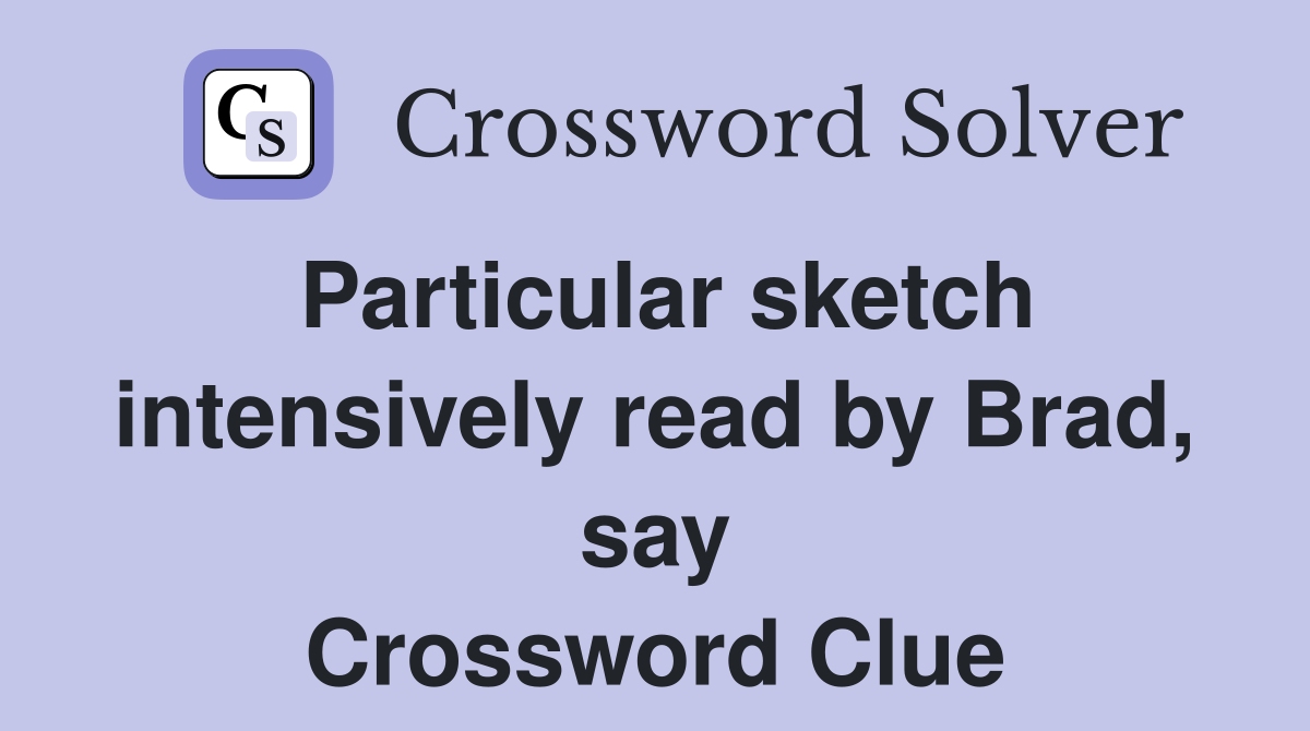 Particular sketch intensively read by Brad, say Crossword Clue