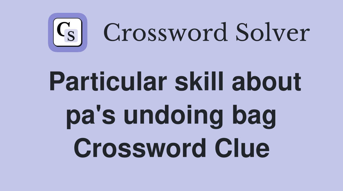 Particular skill about pa's undoing bag Crossword Clue