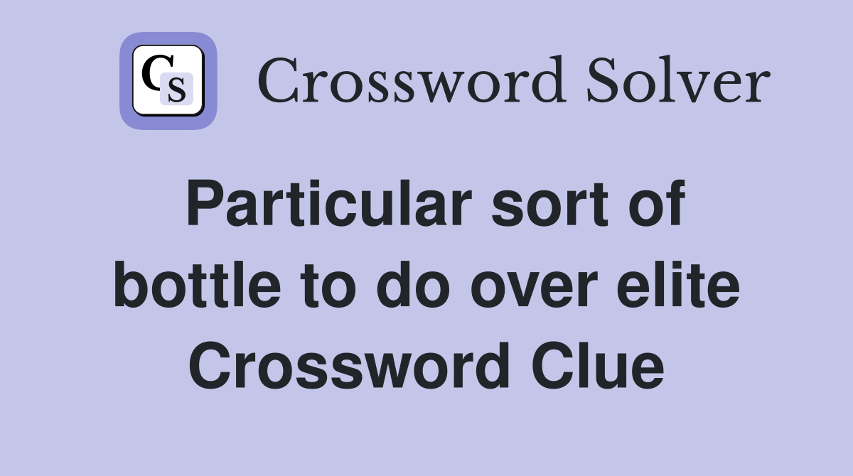 Particular sort of bottle to do over elite Crossword Clue