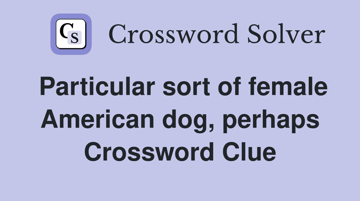 Particular sort of female American dog, perhaps Crossword Clue