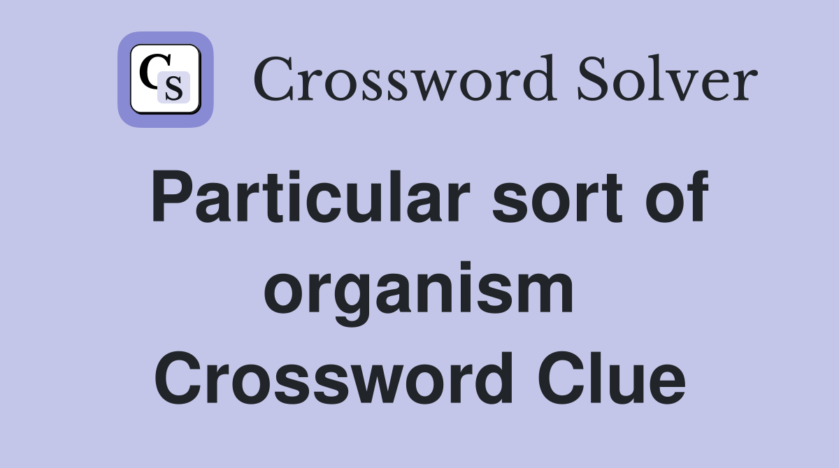 Particular sort of organism Crossword Clue