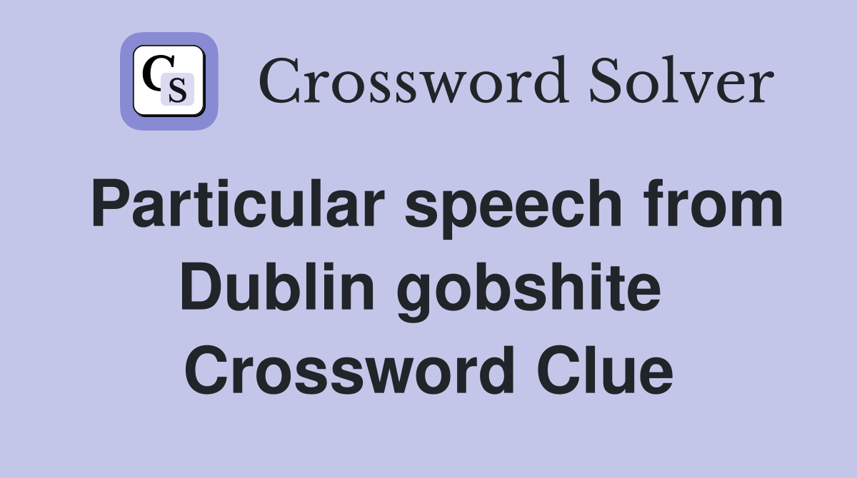 Particular speech from Dublin gobshite  Crossword Clue