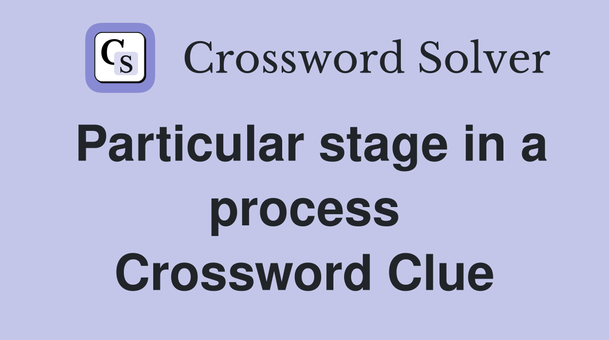 Particular stage in a process Crossword Clue