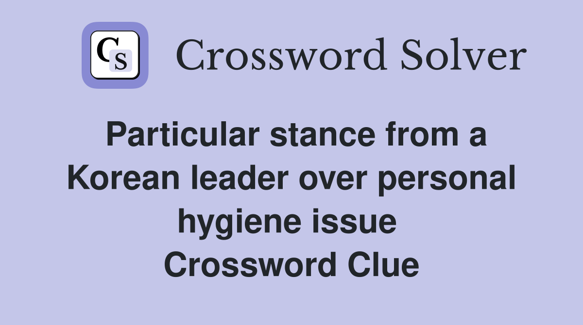 Particular stance from a Korean leader over personal hygiene issue  Crossword Clue