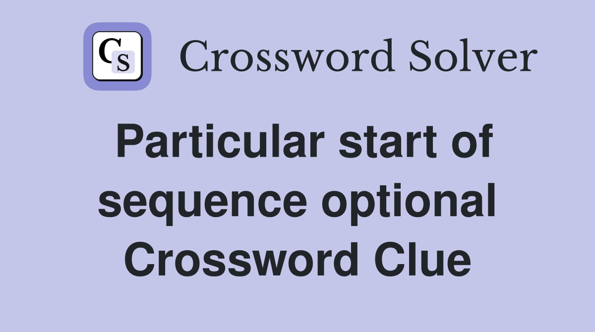 Particular start of sequence optional Crossword Clue