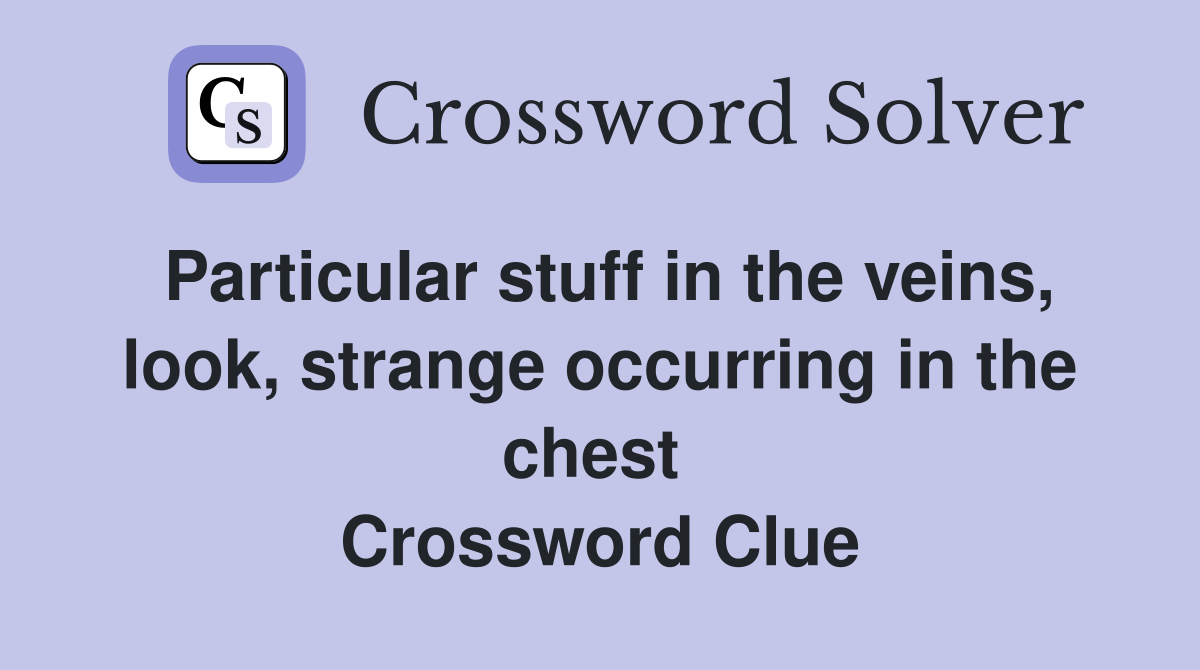 Particular stuff in the veins, look, strange occurring in the chest  Crossword Clue