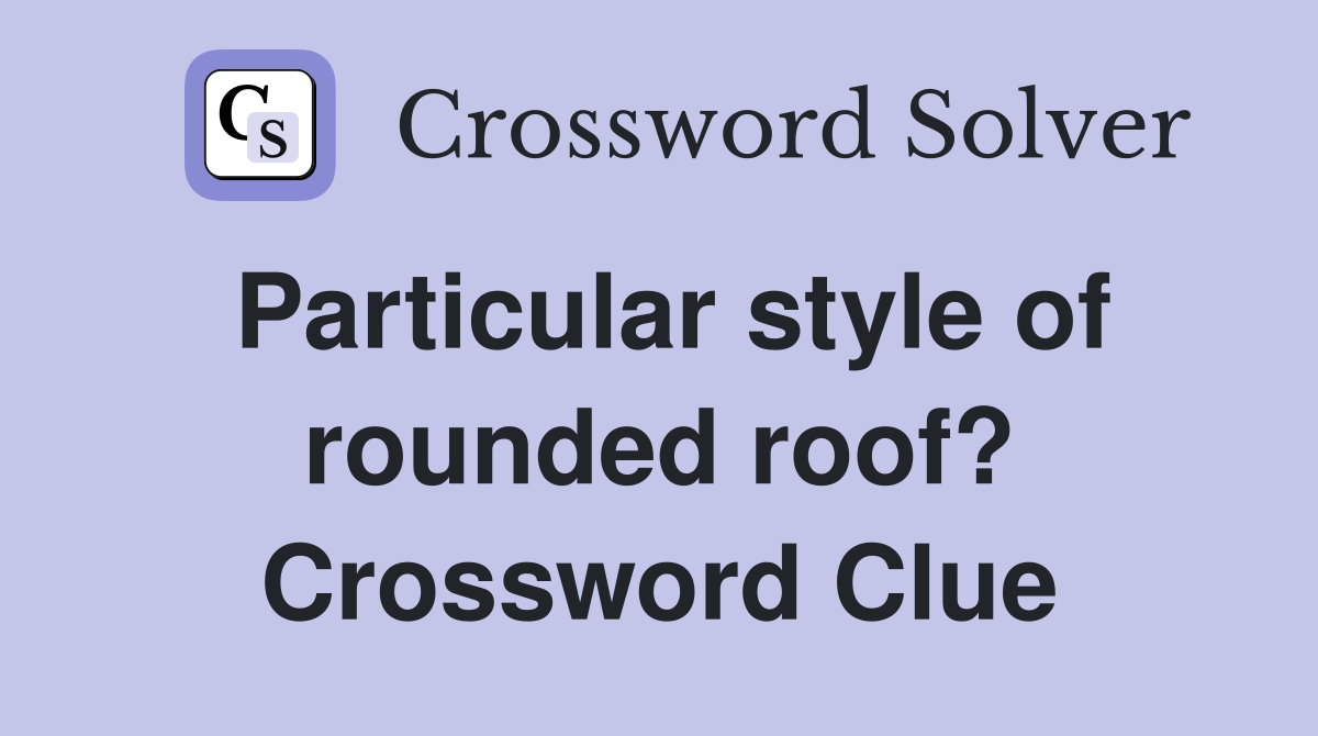 Particular style of rounded roof? Crossword Clue