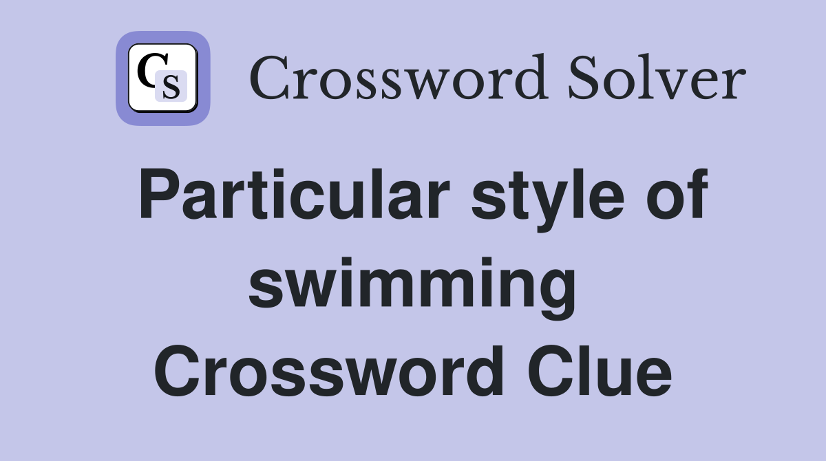 Particular style of swimming Crossword Clue