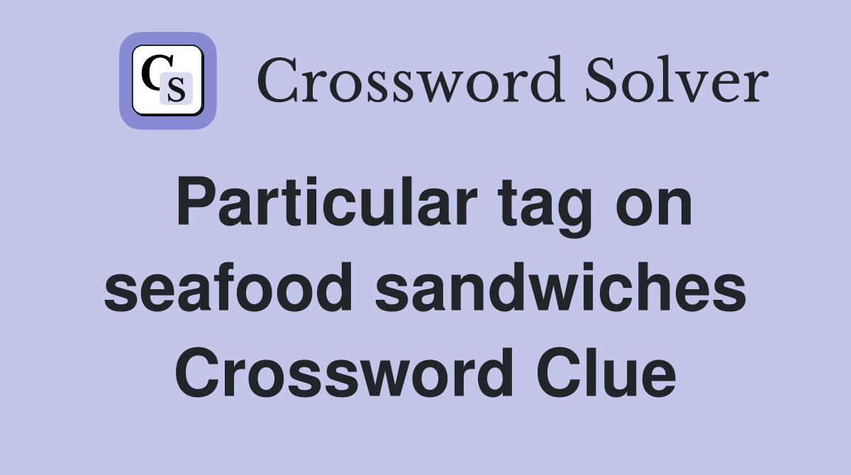 Particular tag on seafood sandwiches Crossword Clue