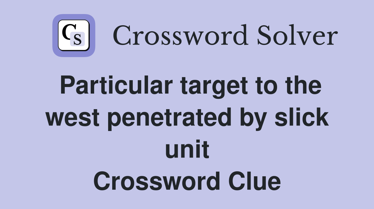 Particular target to the west penetrated by slick unit Crossword Clue