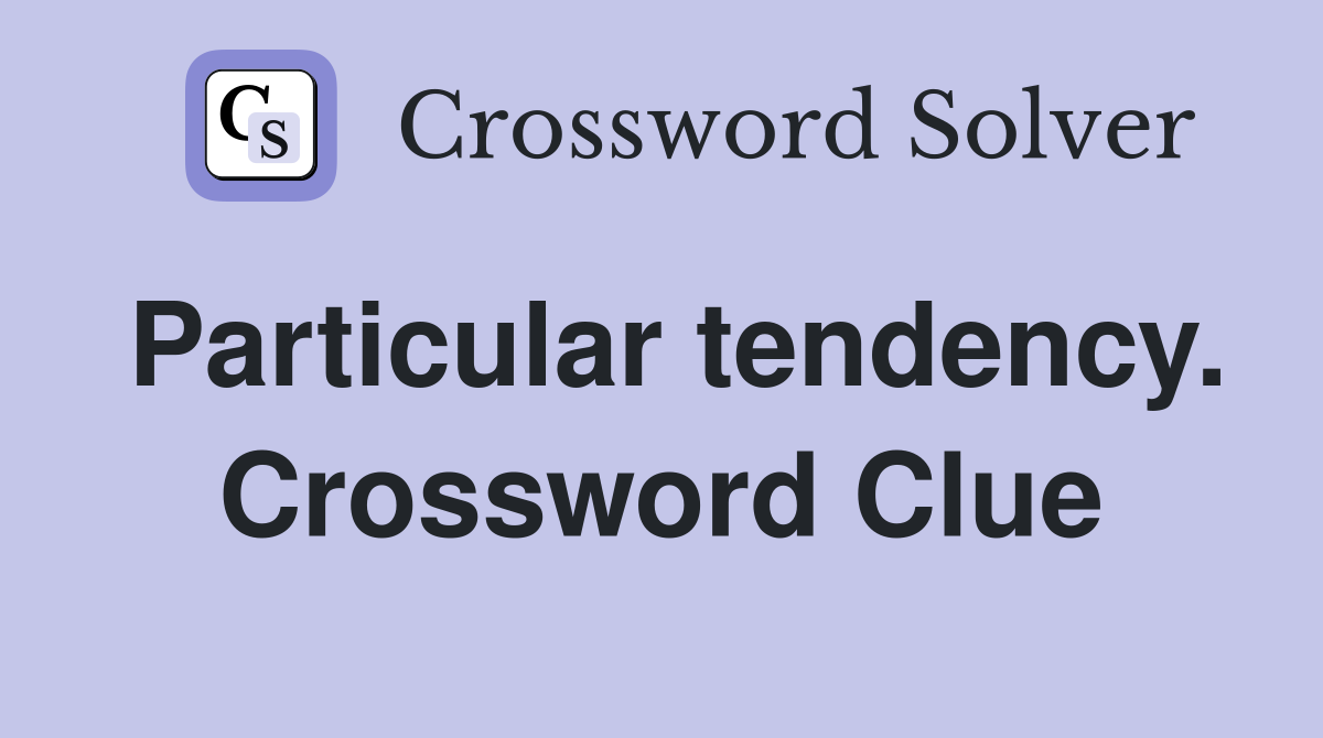 Particular tendency. Crossword Clue