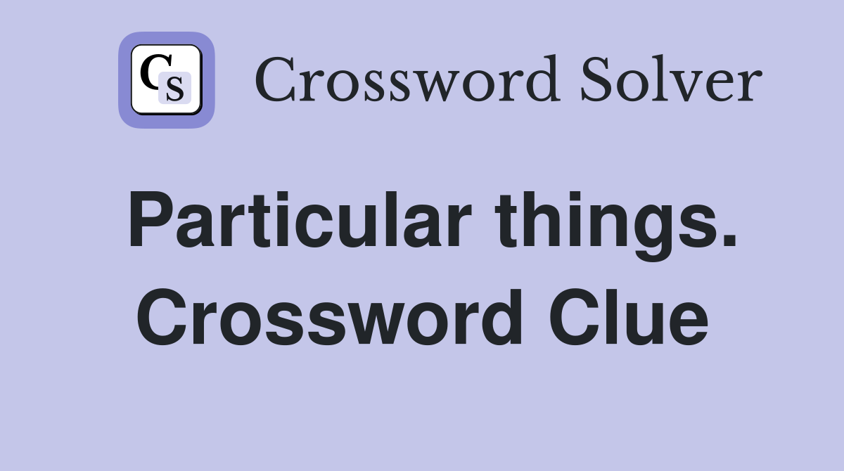 Particular things. Crossword Clue