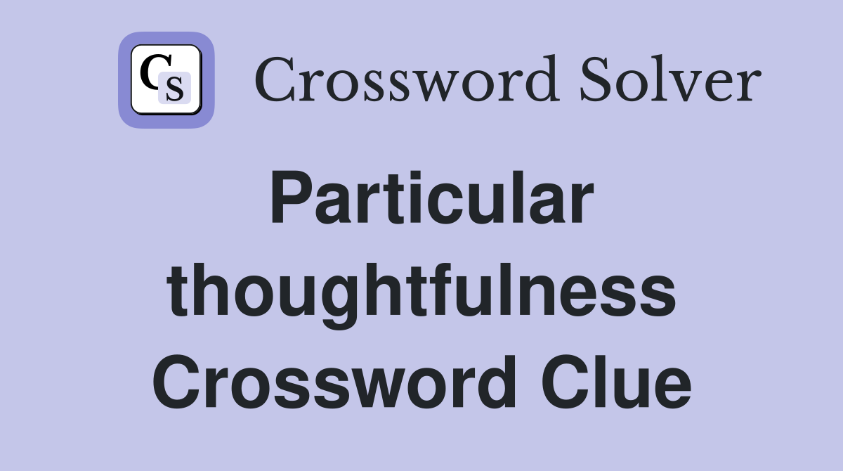 Particular thoughtfulness Crossword Clue