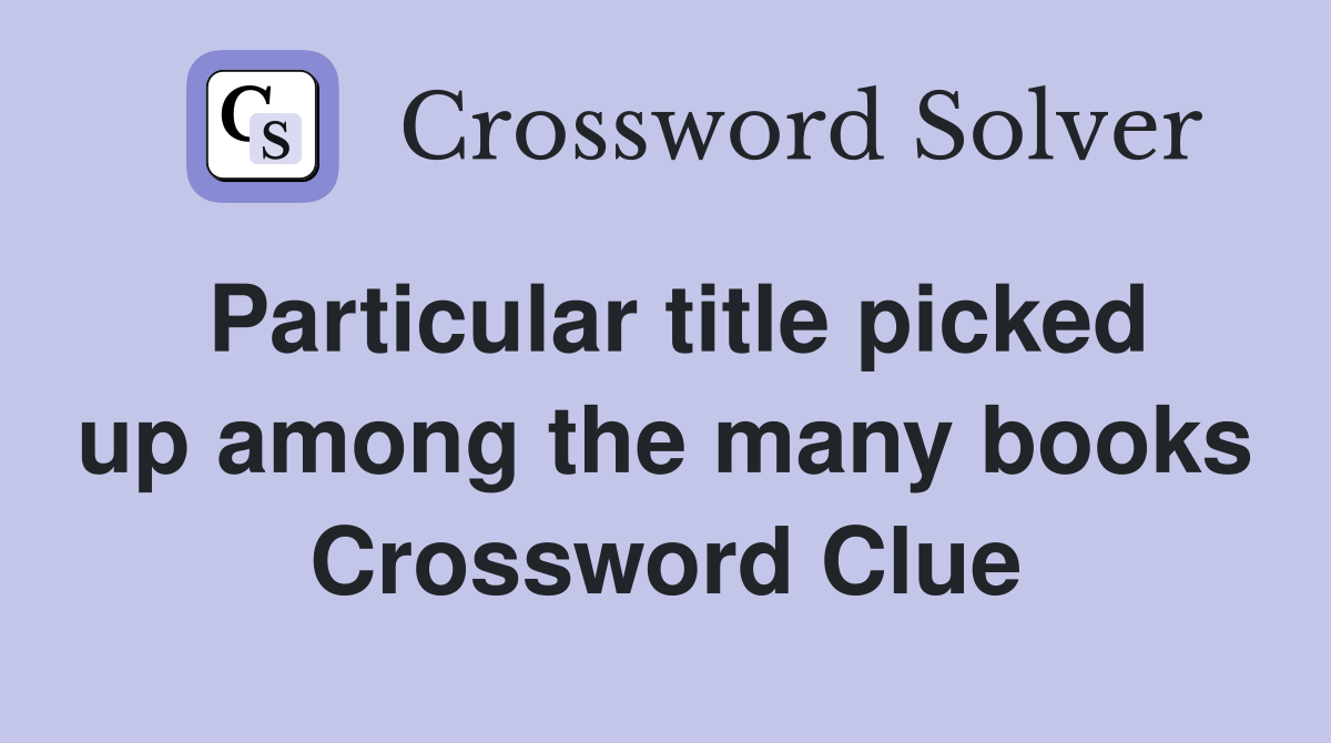 Particular title picked up among the many books Crossword Clue