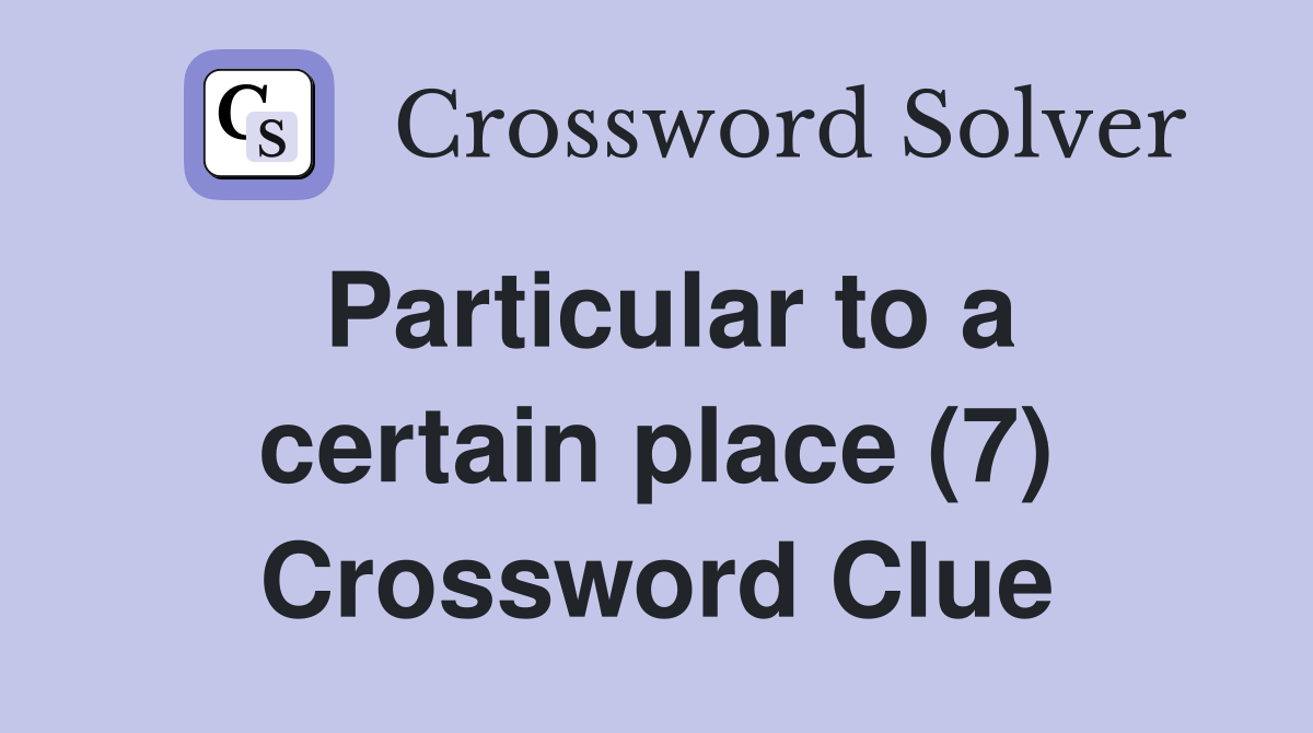Particular to a certain place (7) Crossword Clue