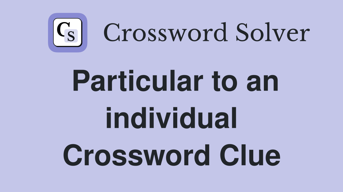 Particular to an individual Crossword Clue