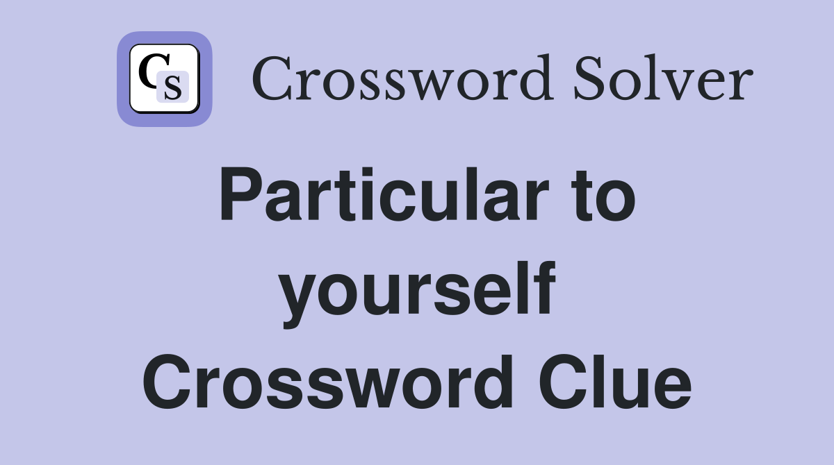 Particular to yourself Crossword Clue