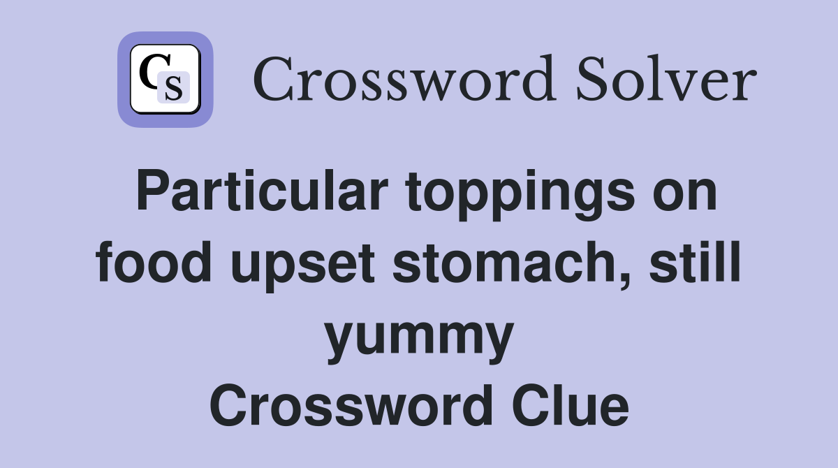 Particular toppings on food upset stomach, still yummy Crossword Clue