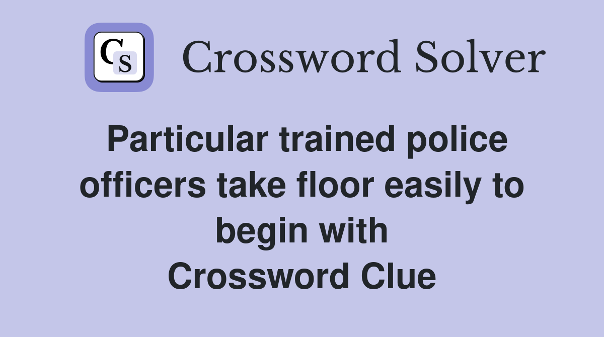 Particular trained police officers take floor easily to begin with Crossword Clue