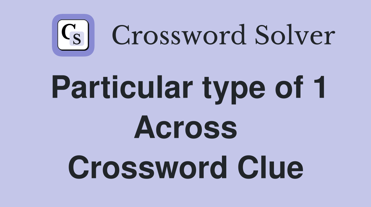 Particular type of 1 Across Crossword Clue