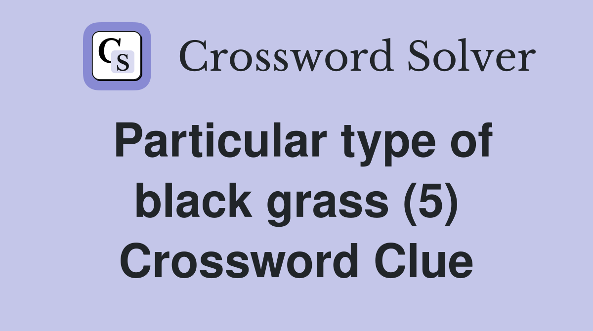 Particular type of black grass (5) Crossword Clue