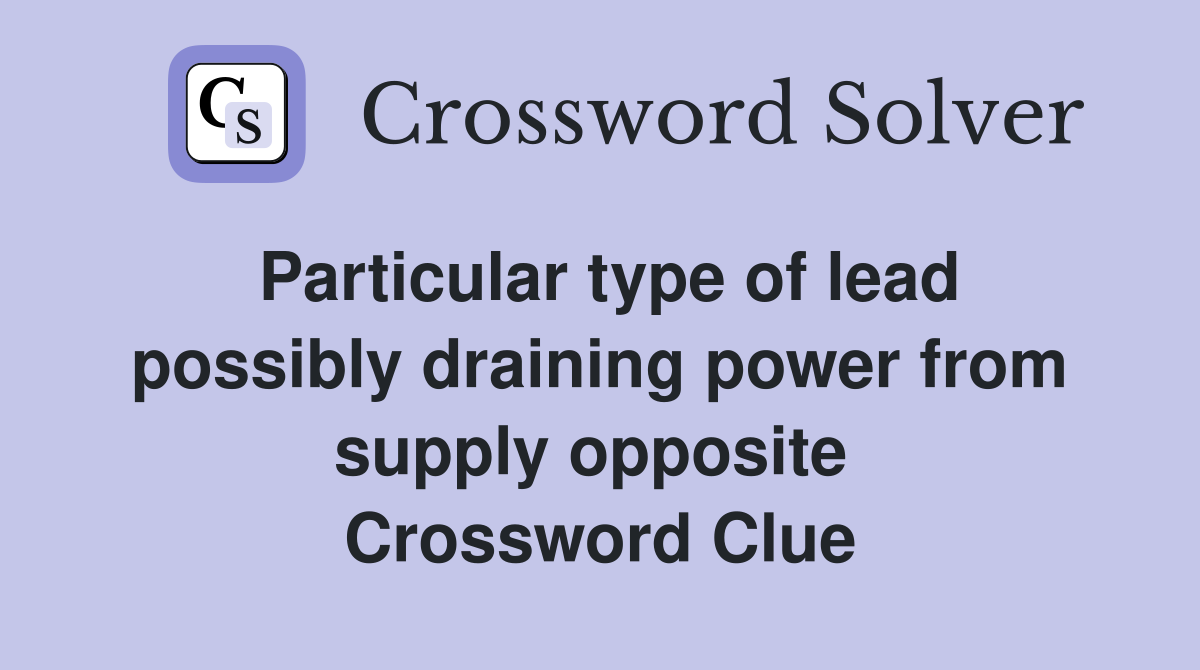 Particular type of lead possibly draining power from supply opposite  Crossword Clue