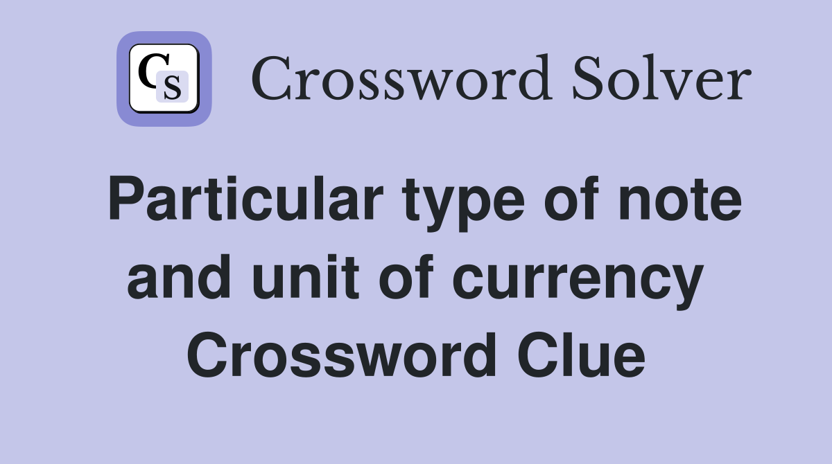 Particular type of note and unit of currency Crossword Clue