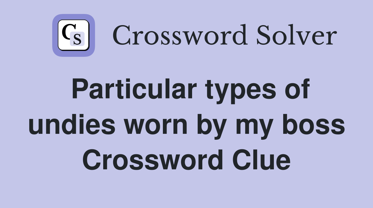 Particular types of undies worn by my boss Crossword Clue