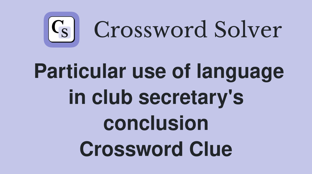 Particular use of language in club secretary's conclusion Crossword Clue