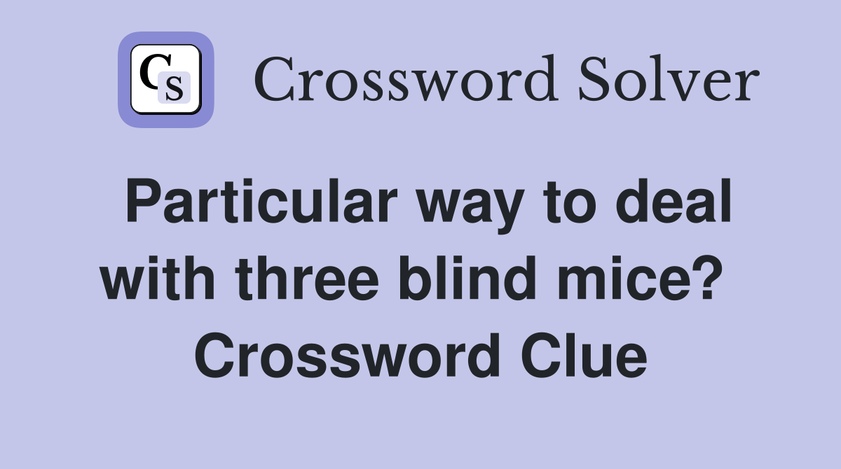 Particular way to deal with three blind mice?  Crossword Clue