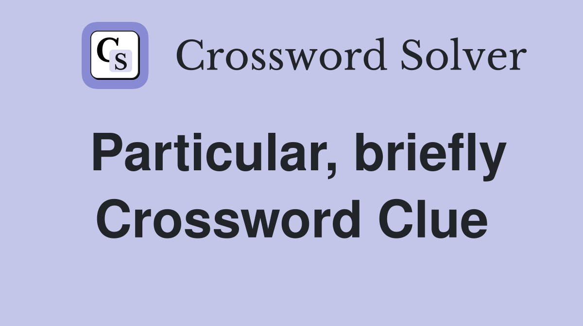 Particular, briefly Crossword Clue