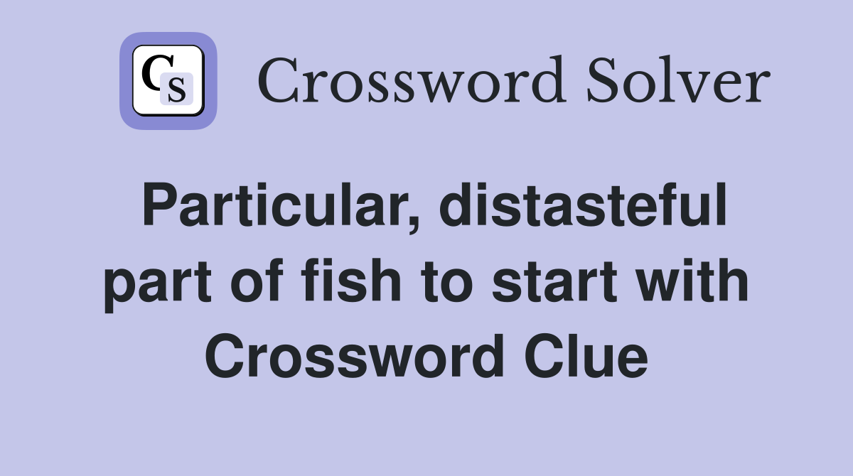 Particular, distasteful part of fish to start with Crossword Clue