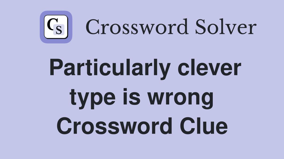 Particularly clever type is wrong Crossword Clue