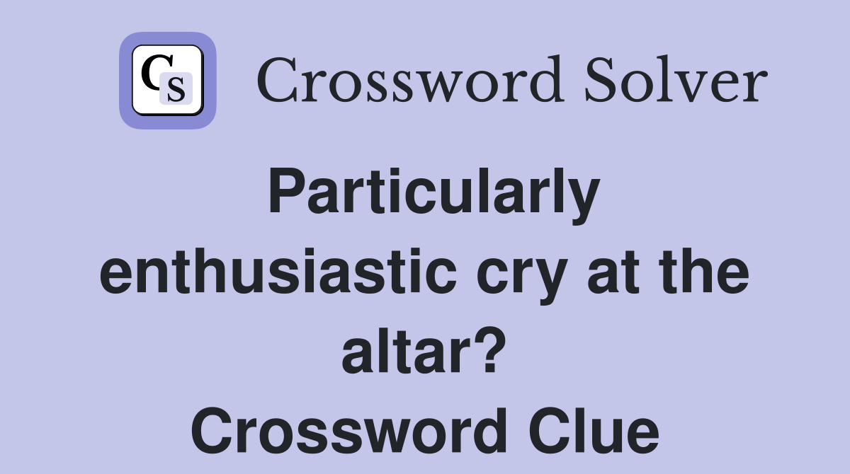 Particularly enthusiastic cry at the altar? Crossword Clue